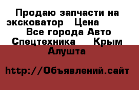 Продаю запчасти на эксковатор › Цена ­ 10 000 - Все города Авто » Спецтехника   . Крым,Алушта